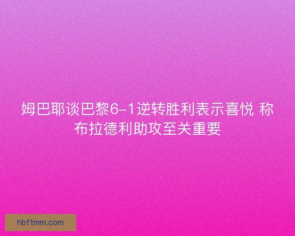 姆巴耶谈巴黎6-1逆转胜利表示喜悦 称布拉德利助攻至关重要