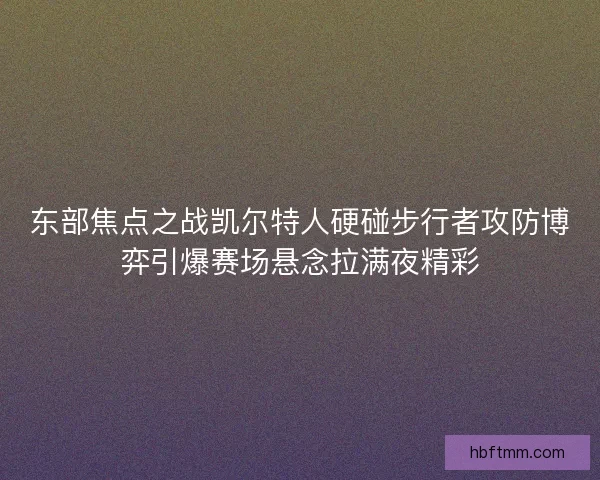 东部焦点之战凯尔特人硬碰步行者攻防博弈引爆赛场悬念拉满夜精彩