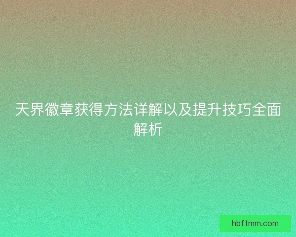 天界徽章获得方法详解以及提升技巧全面解析