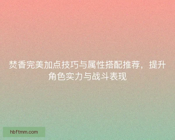 焚香完美加点技巧与属性搭配推荐，提升角色实力与战斗表现