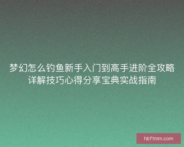 梦幻怎么钓鱼新手入门到高手进阶全攻略详解技巧心得分享宝典实战指南