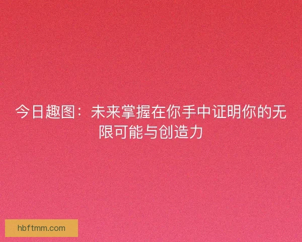 今日趣图：未来掌握在你手中证明你的无限可能与创造力