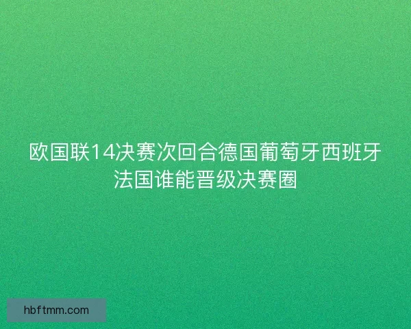 欧国联14决赛次回合德国葡萄牙西班牙法国谁能晋级决赛圈