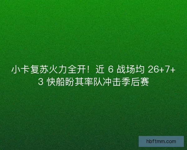 小卡复苏火力全开！近 6 战场均 26+7+3 快船盼其率队冲击季后赛