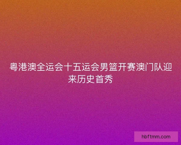 粤港澳全运会十五运会男篮开赛澳门队迎来历史首秀
