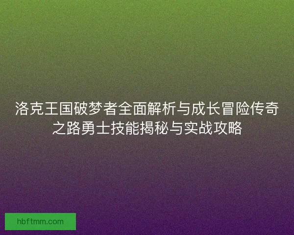 洛克王国破梦者全面解析与成长冒险传奇之路勇士技能揭秘与实战攻略