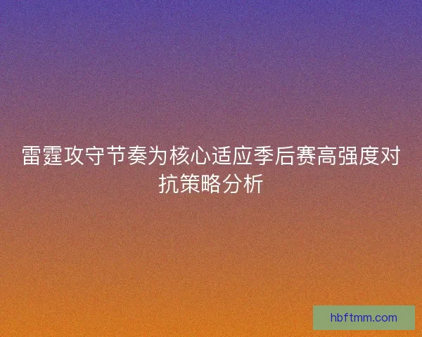 雷霆攻守节奏为核心适应季后赛高强度对抗策略分析 雷霆攻守节奏为核心适应季后赛高强度对抗策略分析