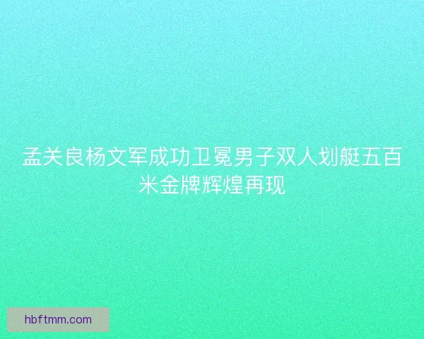 孟关良杨文军成功卫冕男子双人划艇五百米金牌辉煌再现