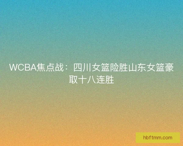 WCBA焦点战:四川女篮险胜山东女篮豪取十八连胜 WCBA焦点战:四川女篮险胜山东女篮豪取十八连胜