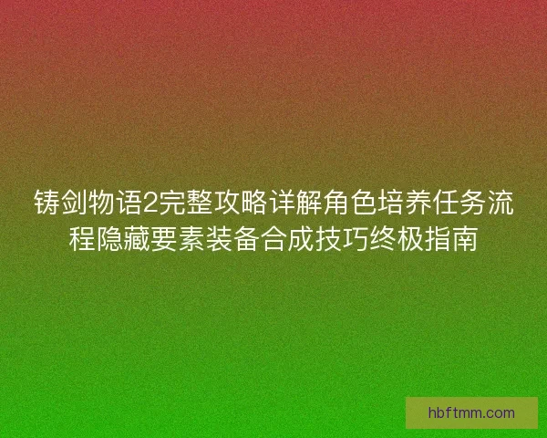 铸剑物语2完整攻略详解角色培养任务流程隐藏要素装备合成技巧终极指南